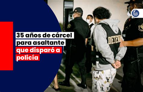 35 Años De Cárcel Para Asaltante Que Disparó A Policía Ius Latin