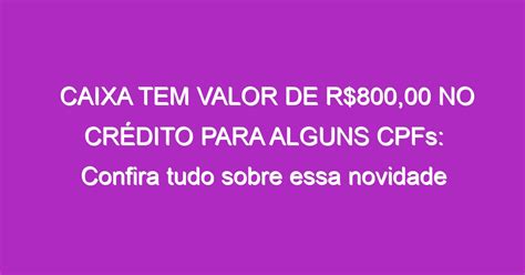 Caixa Tem Valor De R 800 00 No CrÉdito Para Alguns Cpfs Confira Tudo