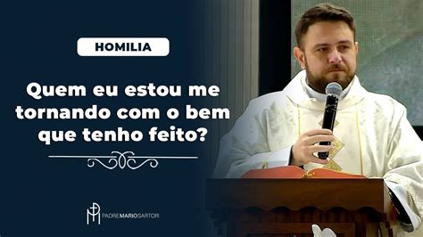 HOMILIA Quem Eu Estou Me Tornando Diante Do Bem Que Tenho Feito