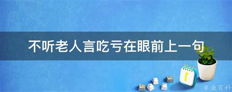 不听老人言吃亏在眼前上一句 业百科