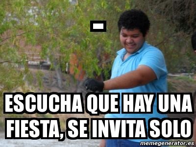 Meme Personalizado Escucha Que Hay Una Fiesta Se Invita Solo