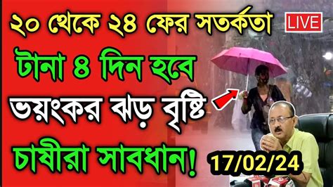 আবহাওয়ার খবর ২০ থেকে ২৪ ফের ৪ দিন সতর্কবর্তা ভয়ংকর ঝড় বৃষ্টিতে