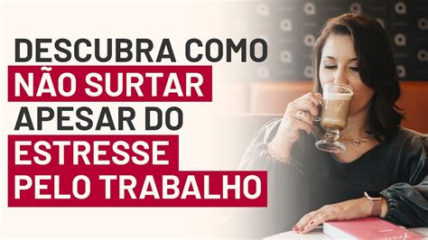 Descubra Como N O Surtar Apesar Do Estresse Pelo Trabalho Youtube