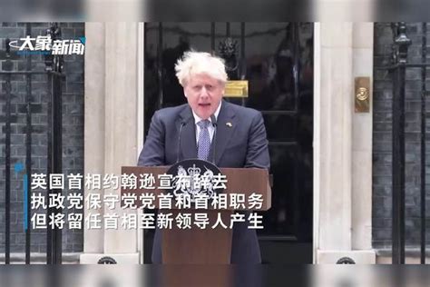 现场视频 英国首相约翰逊宣布辞职！此前遭50多名官员请辞“逼宫”