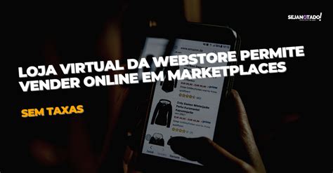 Loja Virtual Da Webstore Permite Vender Online Em Marketplaces Sem