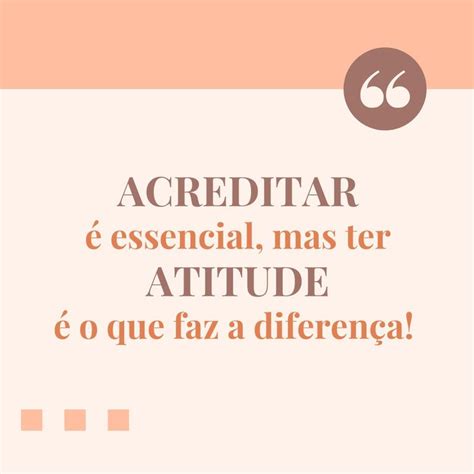 Acreditar é essencial, mas ter atitude é o que faz a diferença ...