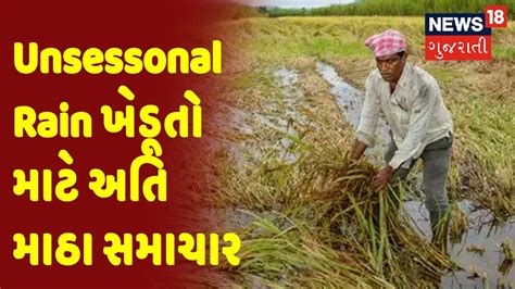 Gujarati Mavthu Unseasonal Rain ખેડૂતો માટે અતિ માઠા સમાચાર News 18 Gujarati Youtube