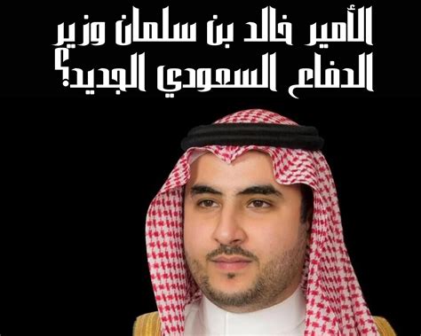 الأمير خالد بن سلمان وزير الدفاع السعودي الجديد بعد التعديل الوزاري