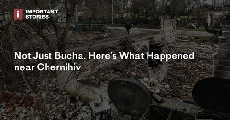 Not Just Bucha. Here’s What Happened near Chernihiv