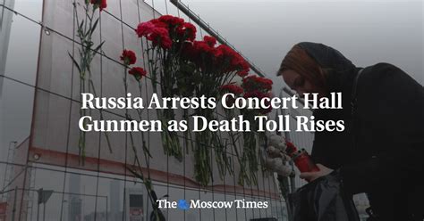 Russia Arrests Concert Hall Gunmen As Death Toll Rises The Moscow Times