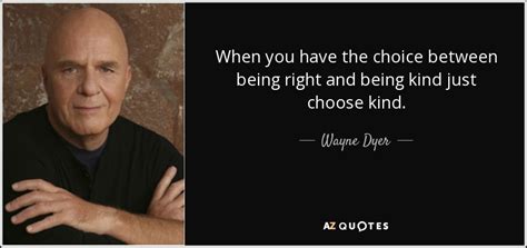 Wayne Dyer Quote When You Have The Choice Between Being Right And Being