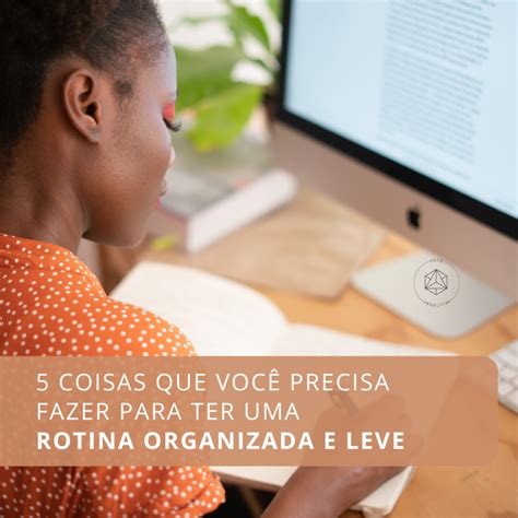 5 Coisas Que Você Precisa Fazer Para Ter Uma Rotina Organizada E Leve