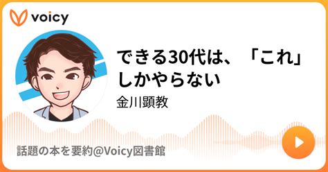 できる30代は、「これ」しかやらない 金川顕教「話題の本を要約voicy図書館」 Voicy 音声プラットフォーム