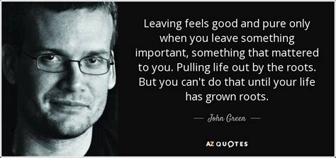 John Green Quote Leaving Feels Good And Pure Only When You Leave