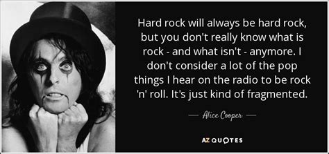 Alice Cooper quote: Hard rock will always be hard rock, but you don't...