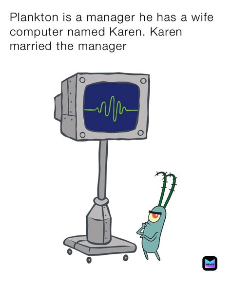 Plankton is a manager he has a wife computer named Karen. Karen married ...