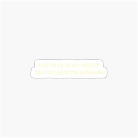 Take Me To An Art Museum And Fuck Me In The Bathroom Sticker For Sale By Hard Tees Redbubble