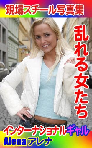 現場スチール写真集 乱れる女たち インターナショナルギャルalena（ha） Ha ソニーの電子書籍ストア Reader Store