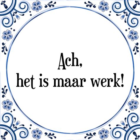 Ach Het Is Maar Werk Tegeltje Spreuk Tegelspreuken Nl