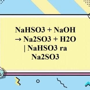 NaHSO3 + NaOH → Na2SO3 + H2O | NaHSO3 ra Na2SO3