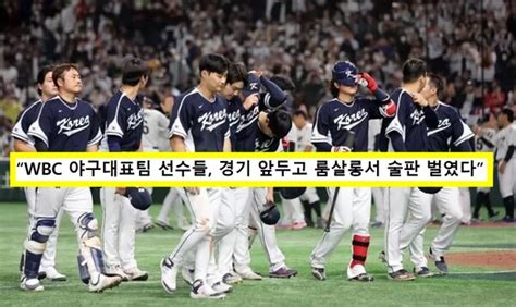 한국 야구대표팀 선수들 Wbc 경기 앞두고 룸살롱 술판 의혹 경기 당일까지 그랬다 더데이즈