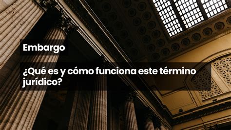 Embargo ¿qué Es Y Cómo Funciona Este Término Jurídico