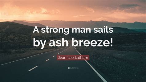 Jean Lee Latham Quote “a Strong Man Sails By Ash Breeze”