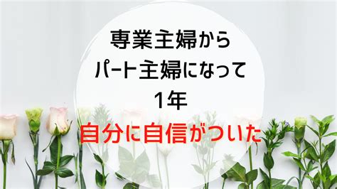 専業主婦からパート主婦になって1年。パートを続けたら自信がついた。 Premium Earth®blog