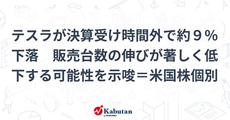 テスラが決算受け時間外で約9％下落 販売台数の伸びが著しく低下する可能性を示唆＝米国株個別 個別株 株探ニュース