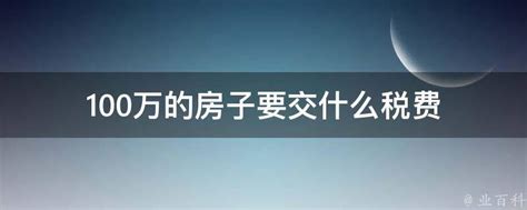 100万的房子要交什么税费 业百科