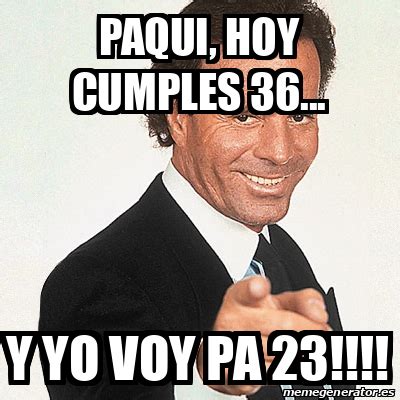 Meme Julio Iglesias Paqui Hoy Cumples Y Yo Voy Pa