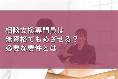 相談支援専門員は無資格でもめざせる？必要な要件とは 情報かる・ける