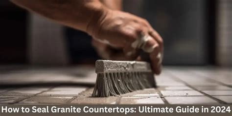 How to Seal Granite Countertops: Ultimate Guide in 2024