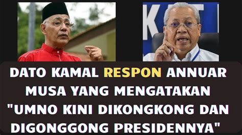 DATO KAMAL RESPON ANNUAR MUSA YANG MENGATAKAN UMNO KINI DIKONGKONG DAN