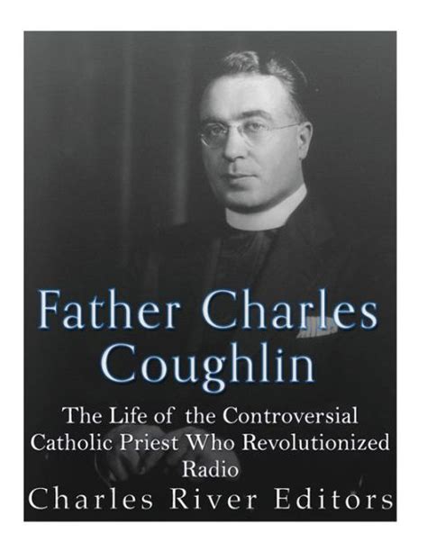 Father Charles Coughlin: The Life of the Controversial Catholic Priest Who Revolutionized Radio ...