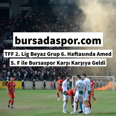 Tff Lig Beyaz Grup Haftas Nda Amed S F Ile Bursaspor Kar