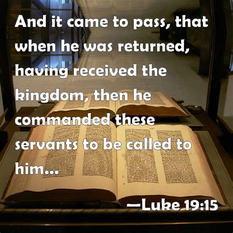 Luke 19:15 And it came to pass, that when he was returned, having ...