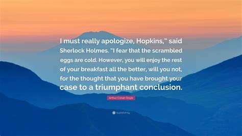 Arthur Conan Doyle Quote I Must Really Apologize Hopkins Said