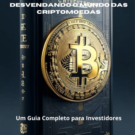 Desvendando O Mundo Das Criptomoedas Um Guia Completo Para