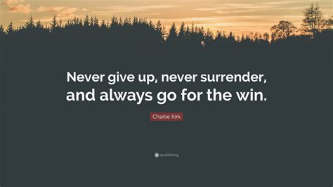 Charlie Kirk Quote Never Give Up Never Surrender And Always Go For