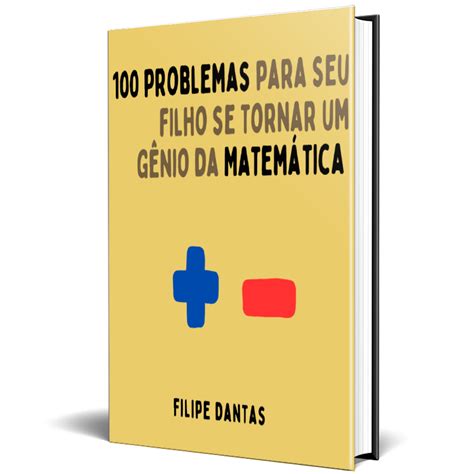 100 Problemas Para Seu Filho Se Tornar Um Gênio Da Matemática Filipe