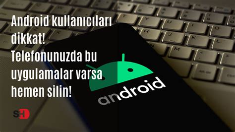 Android kullanıcıları dikkat Telefonunuzda bu uygulamalar varsa hemen