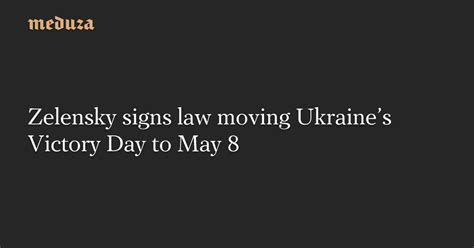 Zelensky Signs Law Moving Ukraines Victory Day To May Meduza