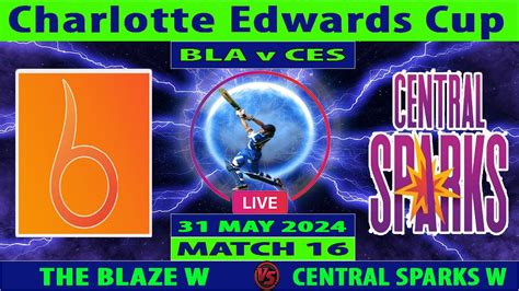 The Blaze Vs Central Sparks BLA Vs CES Charlotte Edwards Cup 2024