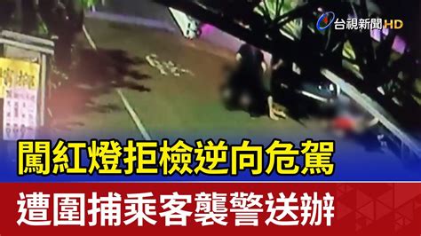 闖紅燈拒檢逆向危駕 遭圍捕乘客襲警送辦 Youtube