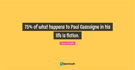 75 Of What Happens To Paul Gascoigne In His Life Is Fiction Quote By Glenn Hoddle Quoteslyfe