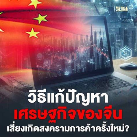 ฐานเศรษฐกิจthansettakij วิธีแก้ปัญหาเศรษฐกิจของจีน เสี่ยงเกิดสงครามการค้าครั้งใหม่ มีความ