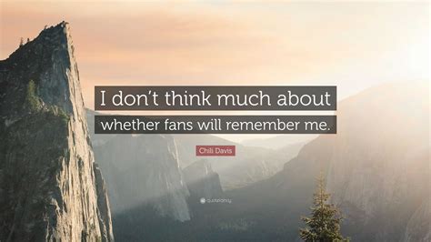 Chili Davis Quote I Dont Think Much About Whether Fans Will Remember