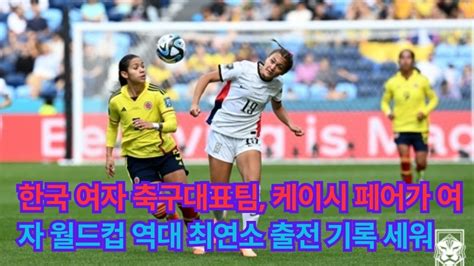 한국 여자 축구대표팀 케이시 페어가 여자 월드컵 역대 최연소 출전 기록 세워 Youtube