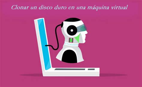 La Forma Más Fácil Clonar un disco duro en una máquina virtual sin